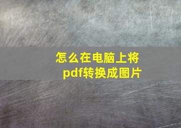 怎么在电脑上将pdf转换成图片