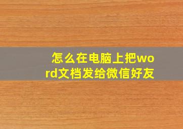 怎么在电脑上把word文档发给微信好友