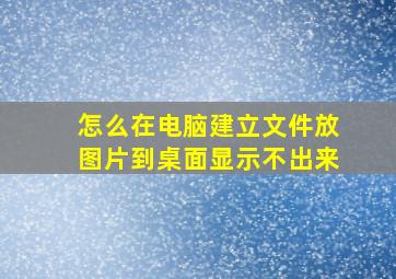 怎么在电脑建立文件放图片到桌面显示不出来