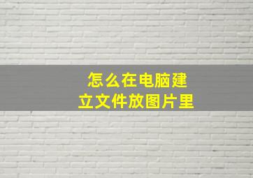 怎么在电脑建立文件放图片里