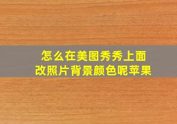 怎么在美图秀秀上面改照片背景颜色呢苹果