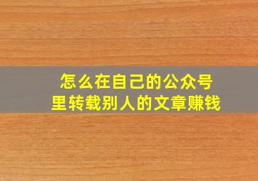 怎么在自己的公众号里转载别人的文章赚钱