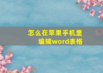 怎么在苹果手机里编辑word表格