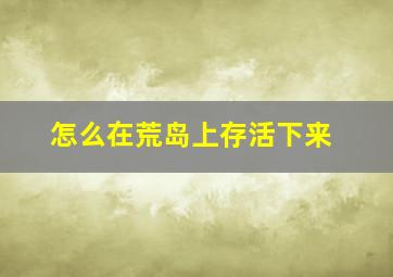 怎么在荒岛上存活下来