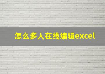 怎么多人在线编辑excel