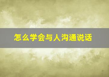 怎么学会与人沟通说话