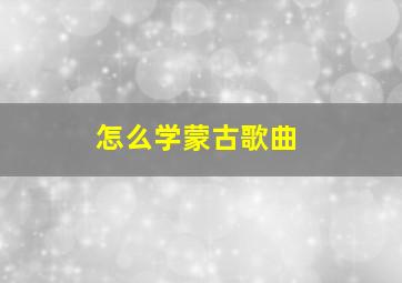 怎么学蒙古歌曲