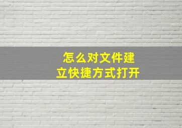 怎么对文件建立快捷方式打开