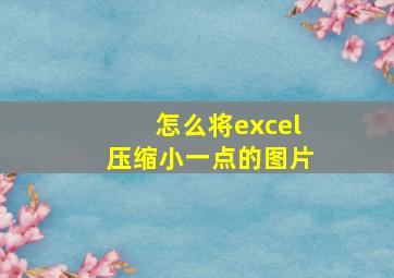 怎么将excel压缩小一点的图片