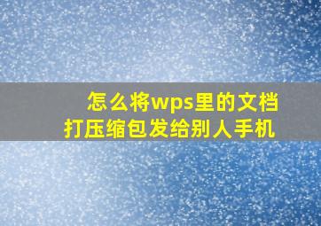 怎么将wps里的文档打压缩包发给别人手机