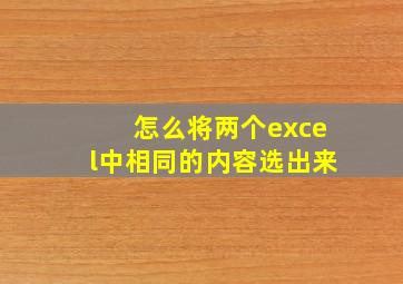 怎么将两个excel中相同的内容选出来