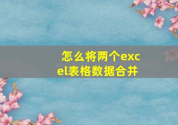 怎么将两个excel表格数据合并