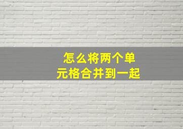 怎么将两个单元格合并到一起