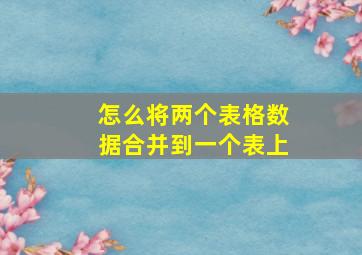 怎么将两个表格数据合并到一个表上