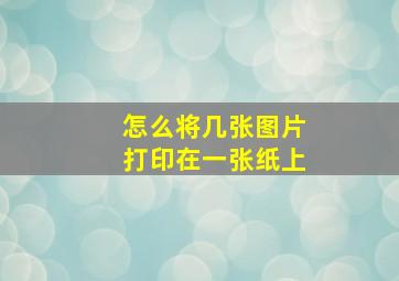 怎么将几张图片打印在一张纸上