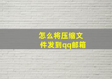 怎么将压缩文件发到qq邮箱