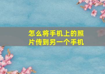 怎么将手机上的照片传到另一个手机