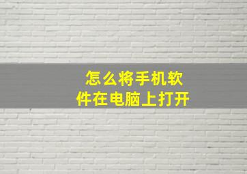 怎么将手机软件在电脑上打开