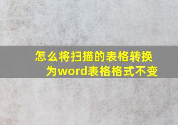 怎么将扫描的表格转换为word表格格式不变