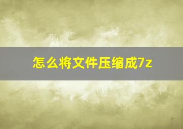 怎么将文件压缩成7z