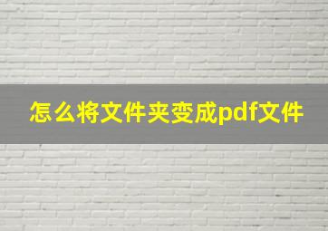 怎么将文件夹变成pdf文件