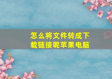 怎么将文件转成下载链接呢苹果电脑