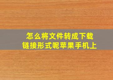 怎么将文件转成下载链接形式呢苹果手机上