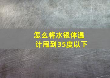 怎么将水银体温计甩到35度以下