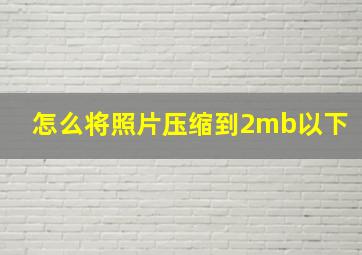 怎么将照片压缩到2mb以下