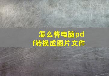 怎么将电脑pdf转换成图片文件