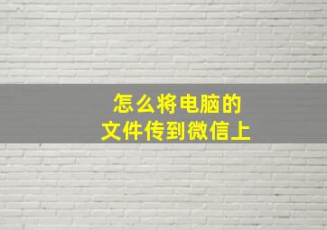 怎么将电脑的文件传到微信上