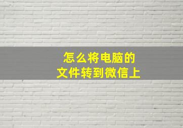 怎么将电脑的文件转到微信上