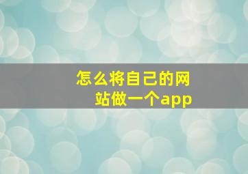 怎么将自己的网站做一个app