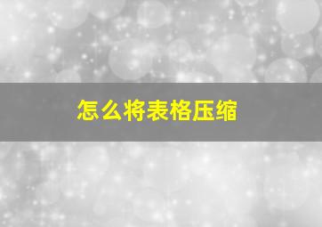 怎么将表格压缩