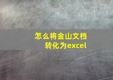 怎么将金山文档转化为excel