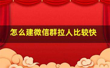 怎么建微信群拉人比较快