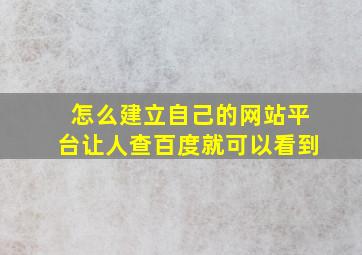 怎么建立自己的网站平台让人查百度就可以看到