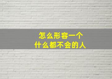 怎么形容一个什么都不会的人