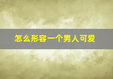 怎么形容一个男人可爱