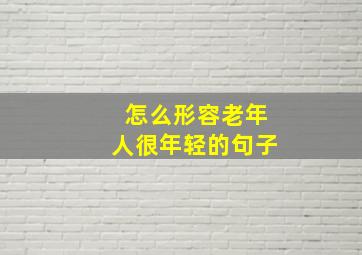 怎么形容老年人很年轻的句子