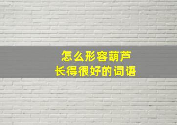 怎么形容葫芦长得很好的词语