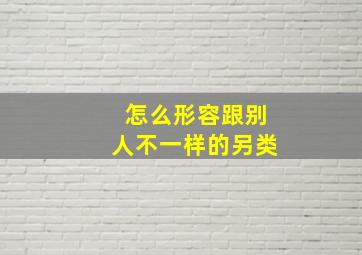 怎么形容跟别人不一样的另类