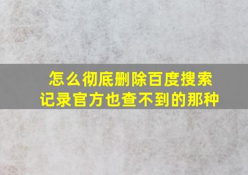 怎么彻底删除百度搜索记录官方也查不到的那种