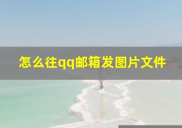 怎么往qq邮箱发图片文件