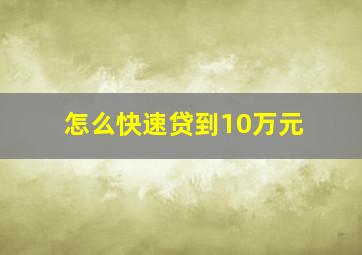 怎么快速贷到10万元