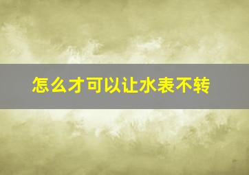 怎么才可以让水表不转