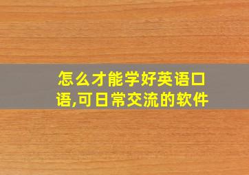 怎么才能学好英语口语,可日常交流的软件