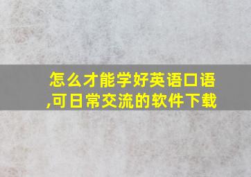 怎么才能学好英语口语,可日常交流的软件下载