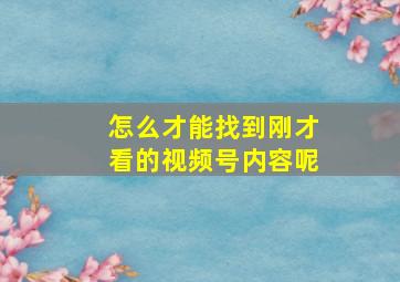 怎么才能找到刚才看的视频号内容呢