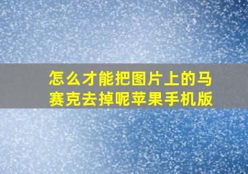 怎么才能把图片上的马赛克去掉呢苹果手机版